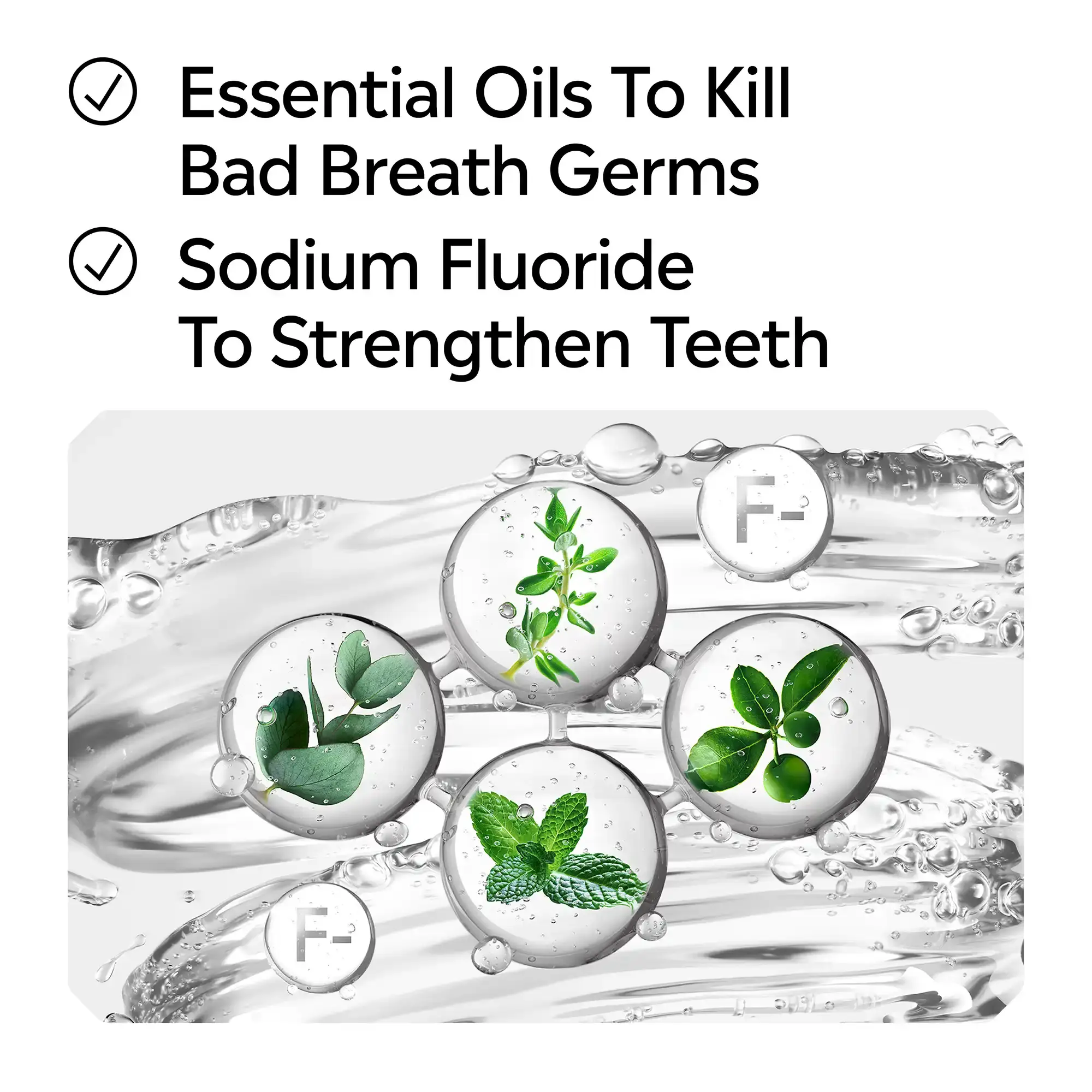 Essential oils to kill bad breath germs, sodium fluoride to strengthen teeth