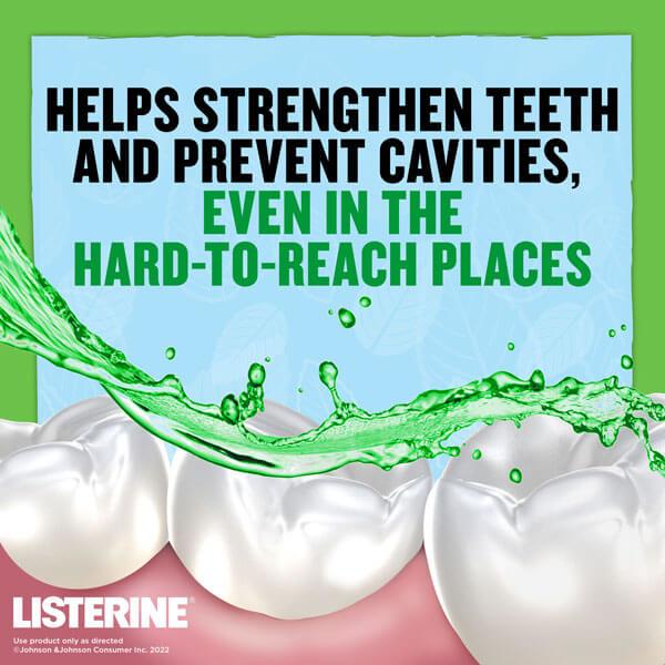 Listerine helps strengthen teeth and prevent cavities even in the hard-to-reach places