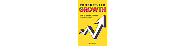 Product-Led Growth: How to Build a Product That Sells Itself, by Wes Bush, 2019