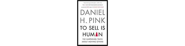 To Sell is Human: The Surprising Truth About Moving Others, by Daniel H. Pink, 2012