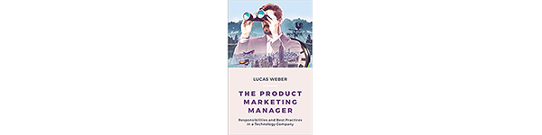 The Product Marketing Manager: Responsibilities and Best Practices in a Technology Company, by Lucas Weber, 2017
