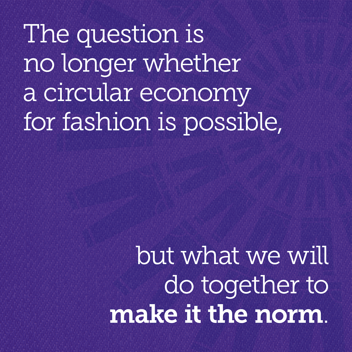 The question is no longer whether a circular economy for fashion is possible, but what we will do together to make it the norm.