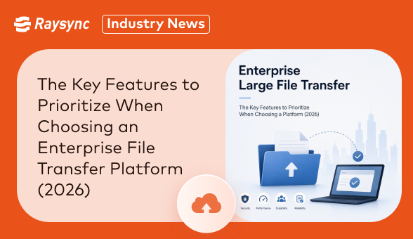 Enterprise Large File Transfer: The Key Features to Prioritize When Choosing a Platform (2026)