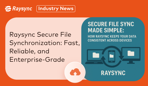 Secure File Sync Made Simple: How Raysync Keeps Your Data Consistent Across Devices