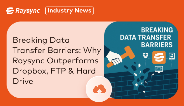 Breaking Data Transfer Barriers: Why Raysync Outperforms Dropbox, FTP & Hard Drive