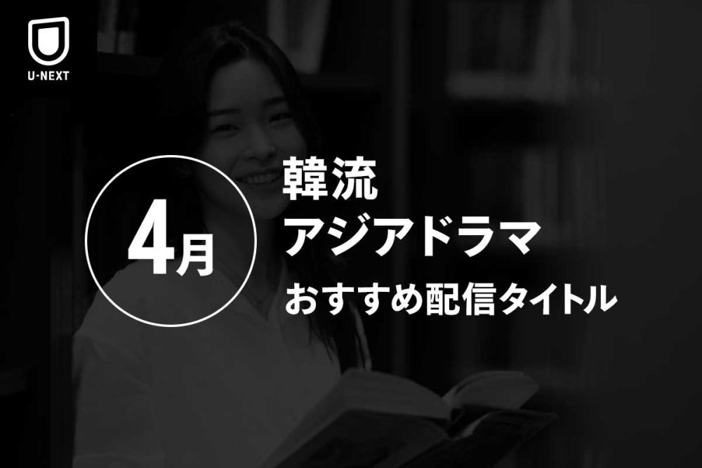 【オススメ】4月にU-NEXTで配信開始した韓国・アジアドラマを紹介