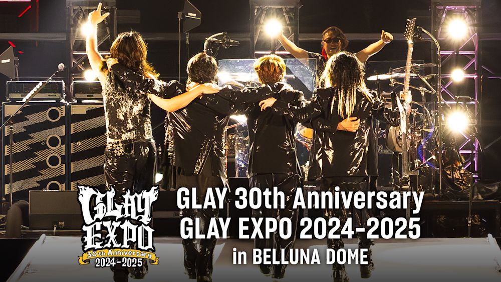 GLAY 30周年の幕開けとなったコンサート「GLAY EXPO 2024-2025 in BELLUNA DOME」がU-NEXTで独占ライブ配信決定!過去ライブ2作品も独占配信スタート