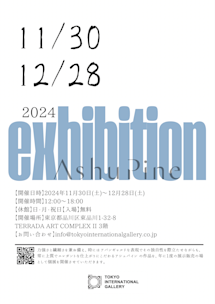 2024 Exhibition AshuPine」 （TOKYO INTERNATIONAL GALLERY
