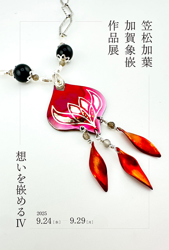 笠松加葉加賀象嵌作品展『想いを嵌めるⅣ』」 （KOGEI Art