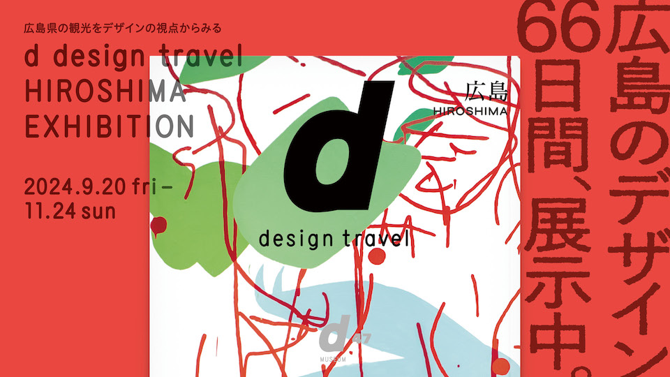 d design travel HIROSHIMA EXHIBITION」 （渋谷ヒカリエ 8/ d47