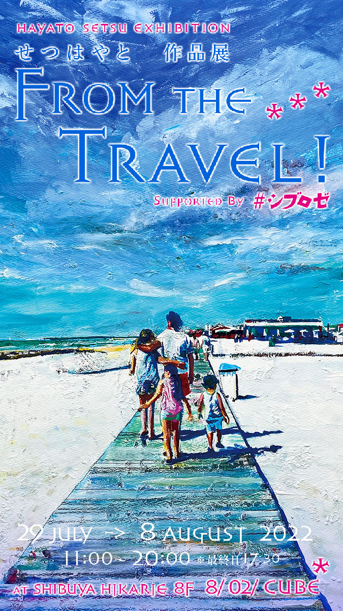 せつはやと 「From the Travel !」 （渋谷ヒカリエ 8/ CUBE 1, 2