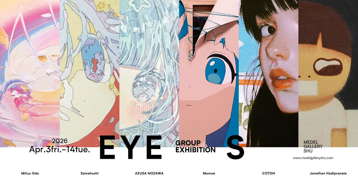 Group Exhibition EYES」 （MEDEL GALLERY SHU OMOTESANDO） ｜Tokyo