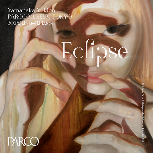 Yamanaka Yukino 「Eclipse」 （PARCO MUSEUM TOKYO） ｜Tokyo
