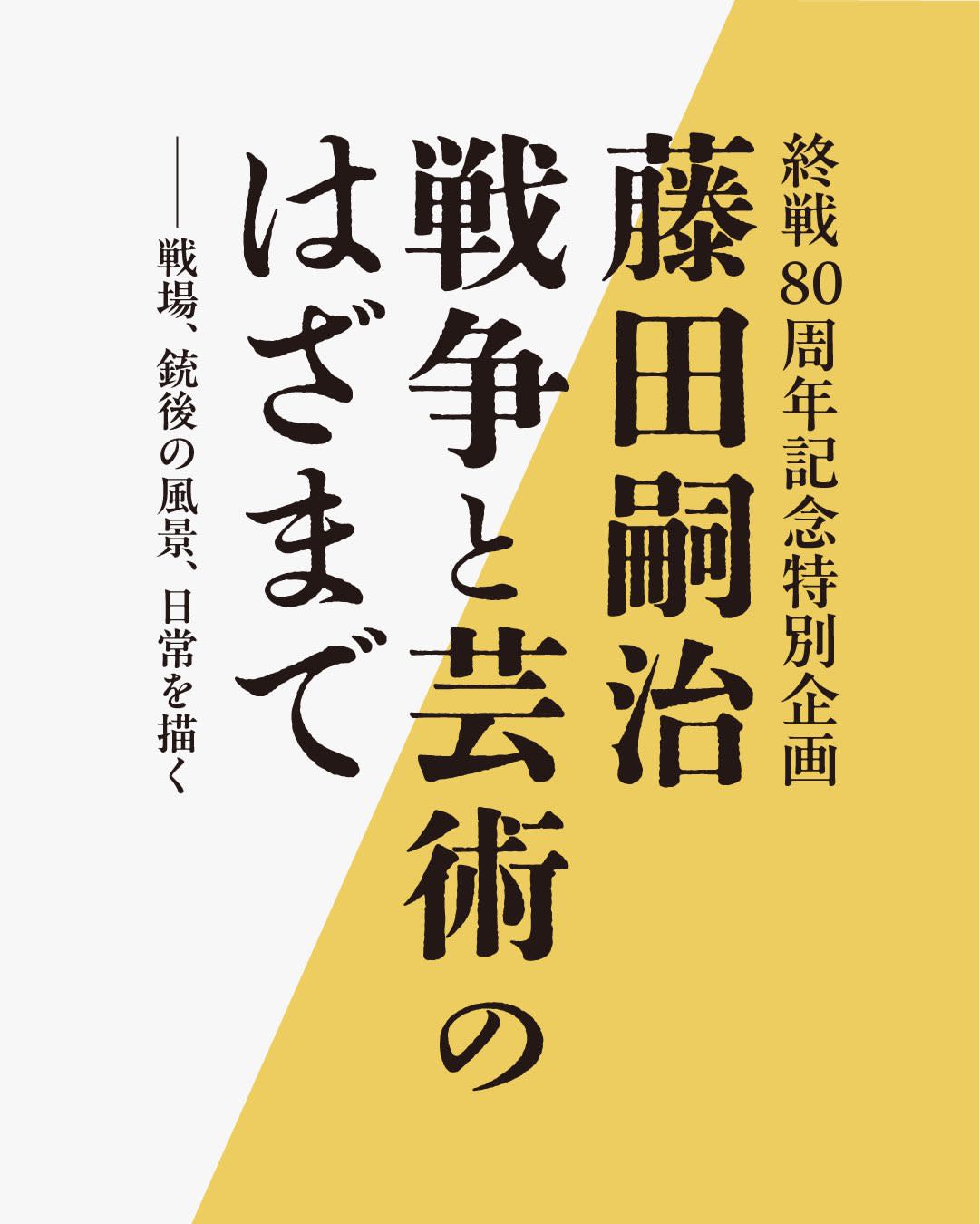 藤田嗣治 戦争と芸術のはざまで －戦場、銃後の風景、日常を描く