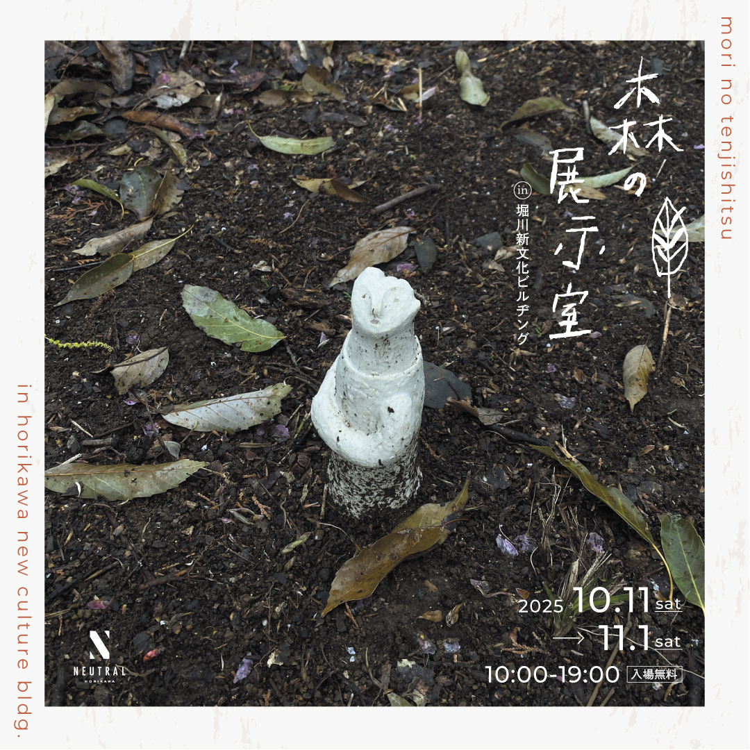 森の展示室 in 堀川新文化ビルヂング」 （NEUTRAL（堀川新文化