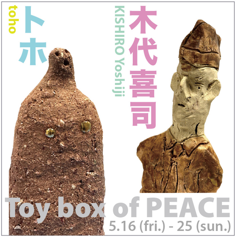 トホ + 木代喜司 「Toy box of PEACE」 （ギャラリーモーニング