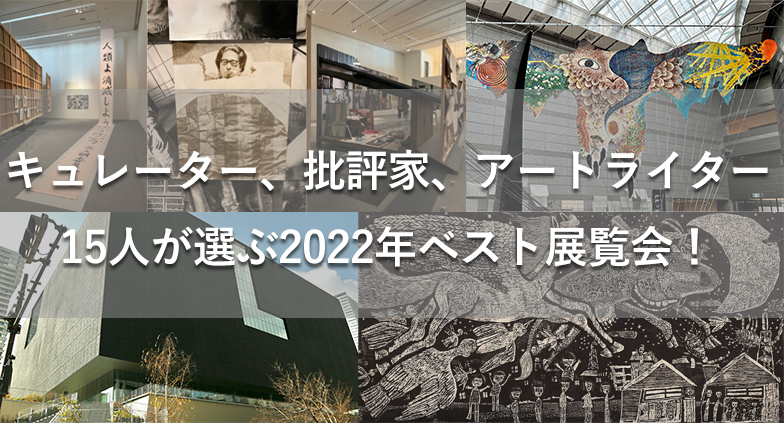 15人が選ぶ「2022年ベスト展覧会」！ キュレーターや批評家、アート