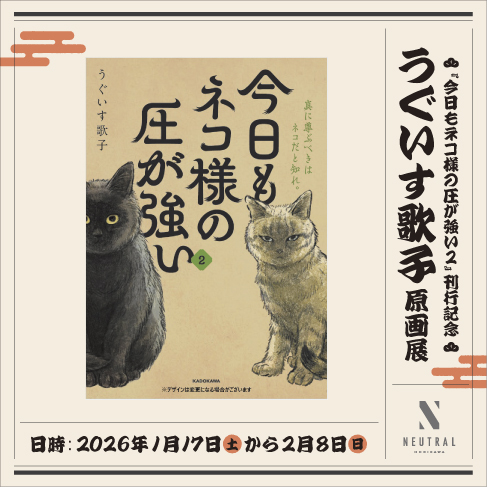 今日もネコ様の圧が強い 2』刊行記念 うぐいす歌子 原画展」 （NEUTRAL