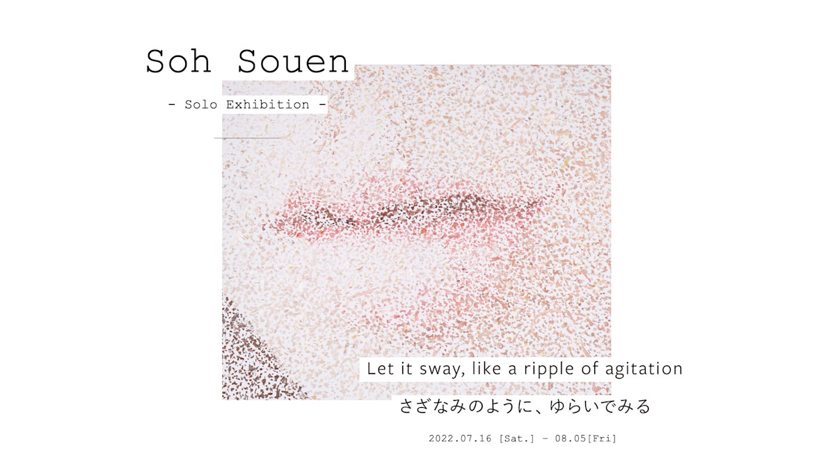 soh souen（ソー・ソウエン） 「Let it sway, like a ripple of agitation.  さざなみのように、ゆらいでみる。」 （HIRO OKAMOTO） ｜Tokyo Art Beat