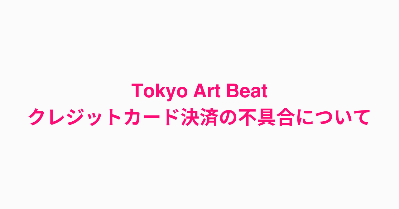 一部のクレジットカードでの支払い処理が失敗する事象について｜Tokyo Art Beat