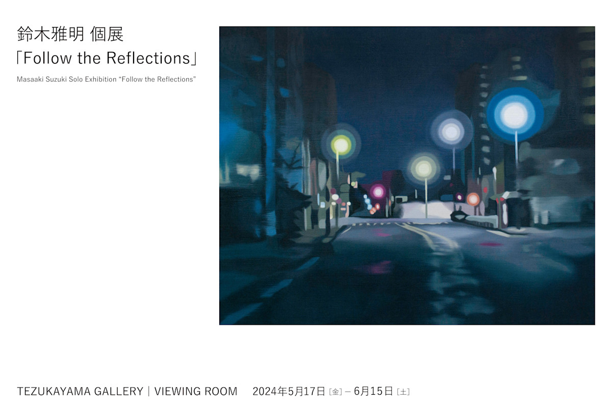 鈴木雅明 「Follow the Reflections」 （TEZUKAYAMA GALLERY） ｜Tokyo 