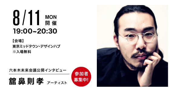 「六本木未来会議 公開インタビュー アーティスト 舘鼻則孝氏」 （東京ミッドタウン・デザインハブ） ｜Tokyo Art Beat