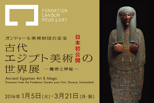 ガンドゥール美術財団の至宝 古代エジプト美術の世界展 -魔術と神秘