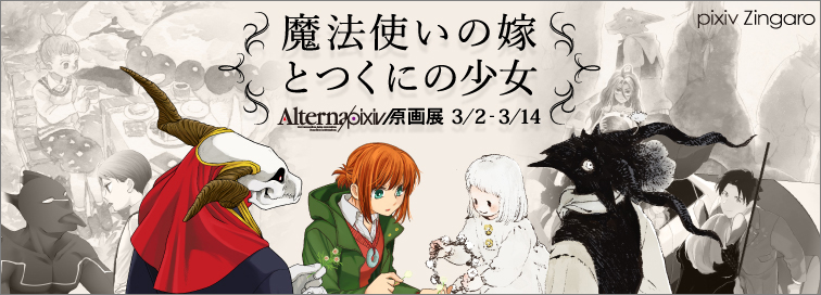 魔法使いの嫁」「とつくにの少女」Alterna pixiv原画展 （pixiv