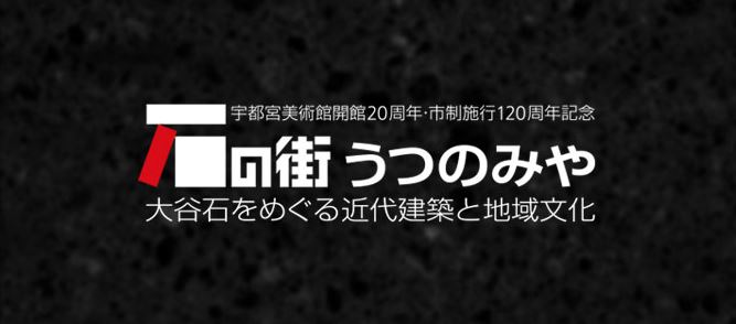 石の街うつのみや - 大谷石をめぐる近代建築と地域文化 - 」 （宇都宮