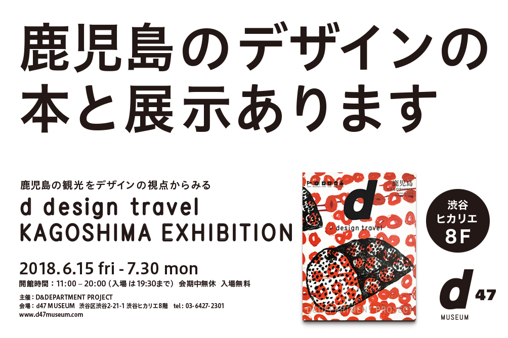 d design travel KAGOSHIMA EXHIBITION」 （渋谷ヒカリエ 8/ d47