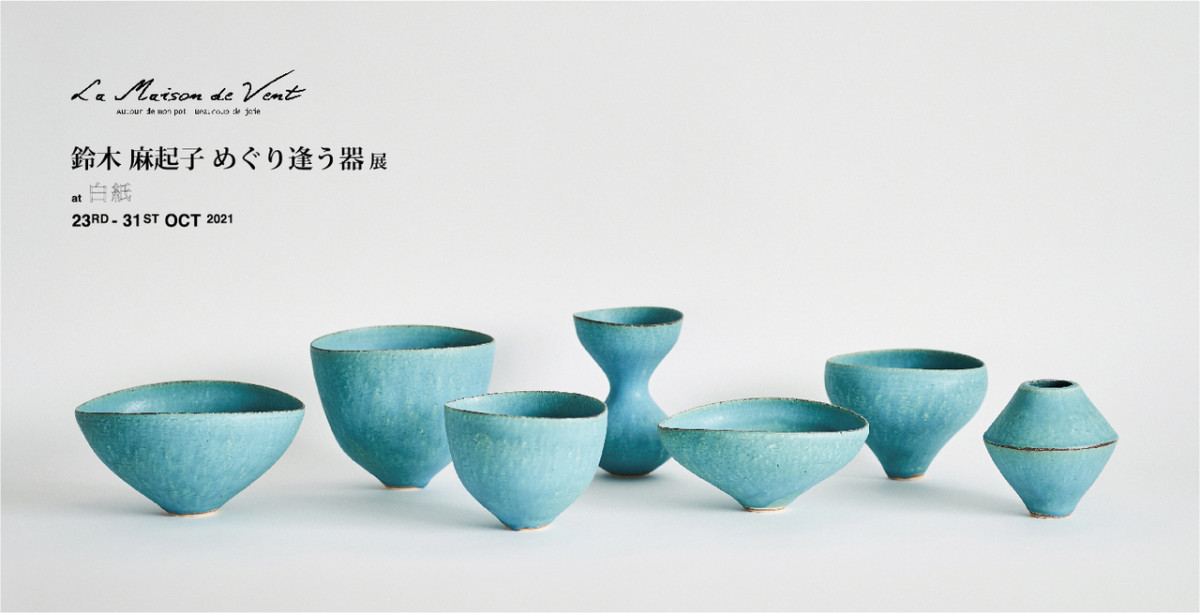 La Maison de Vent 鈴木麻起子 めぐり逢う器展」 （白紙） ｜Tokyo Art