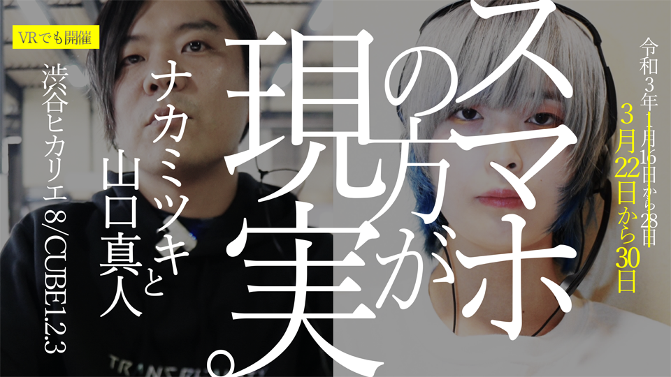 ナカミツキ + 山口真人 「スマホの方が現実。」 （渋谷ヒカリエ 8