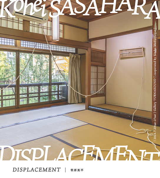 笹原晃平 「DISPLACEMENT」 （ギャラリー ターンアラウンド） ｜Tokyo