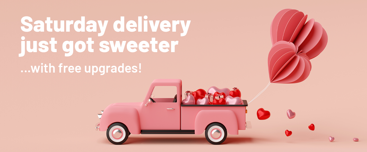 Upgrade to Saturday Delivery for FREE this Love Month! 