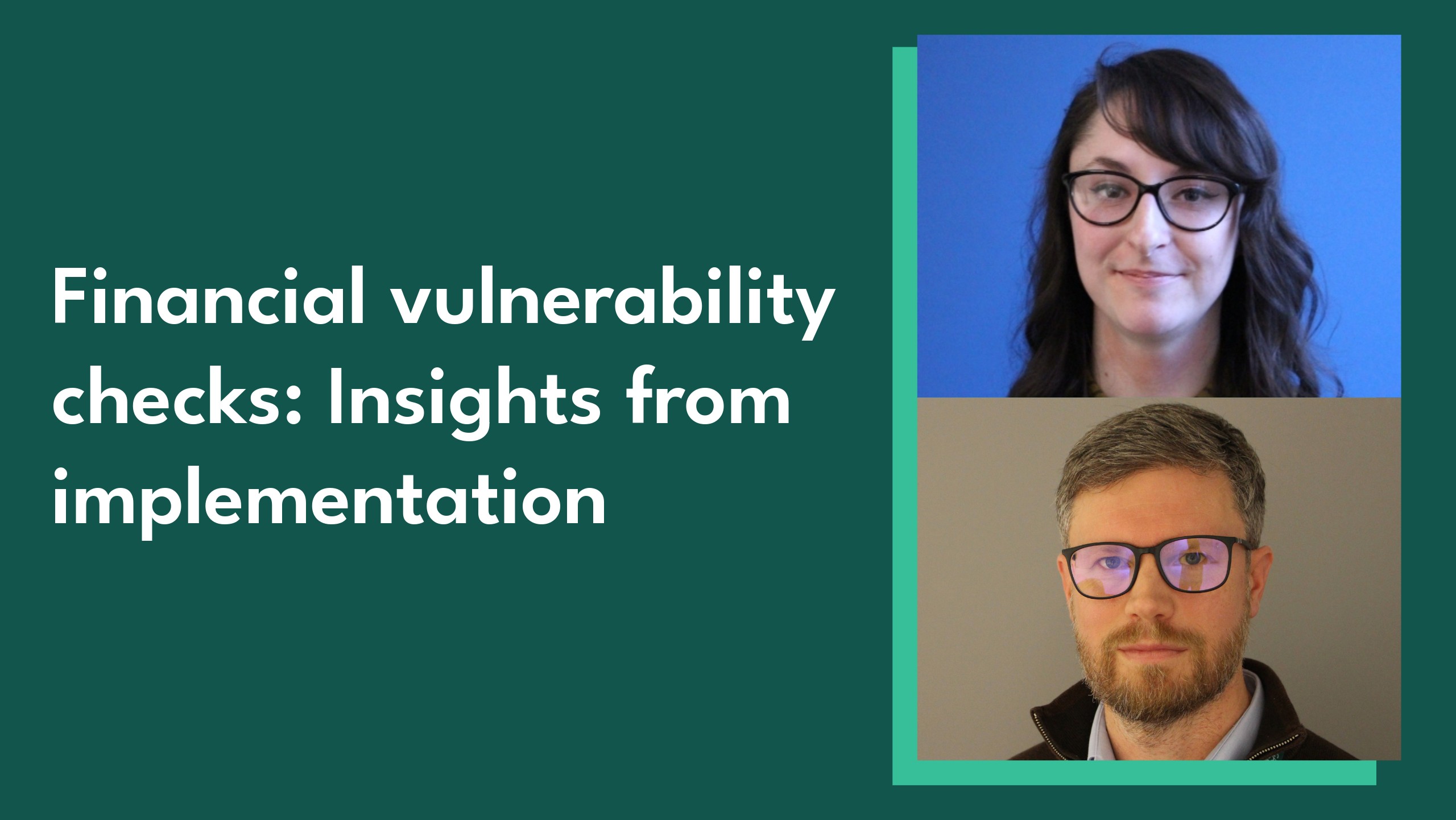 Image of Senior Policy Officer Sarah Webster and Senior Policy Evaluation Manager Richard Sutcliffe alongside the blog title: 'Financial vulnerability checks: Insights from implementation' 