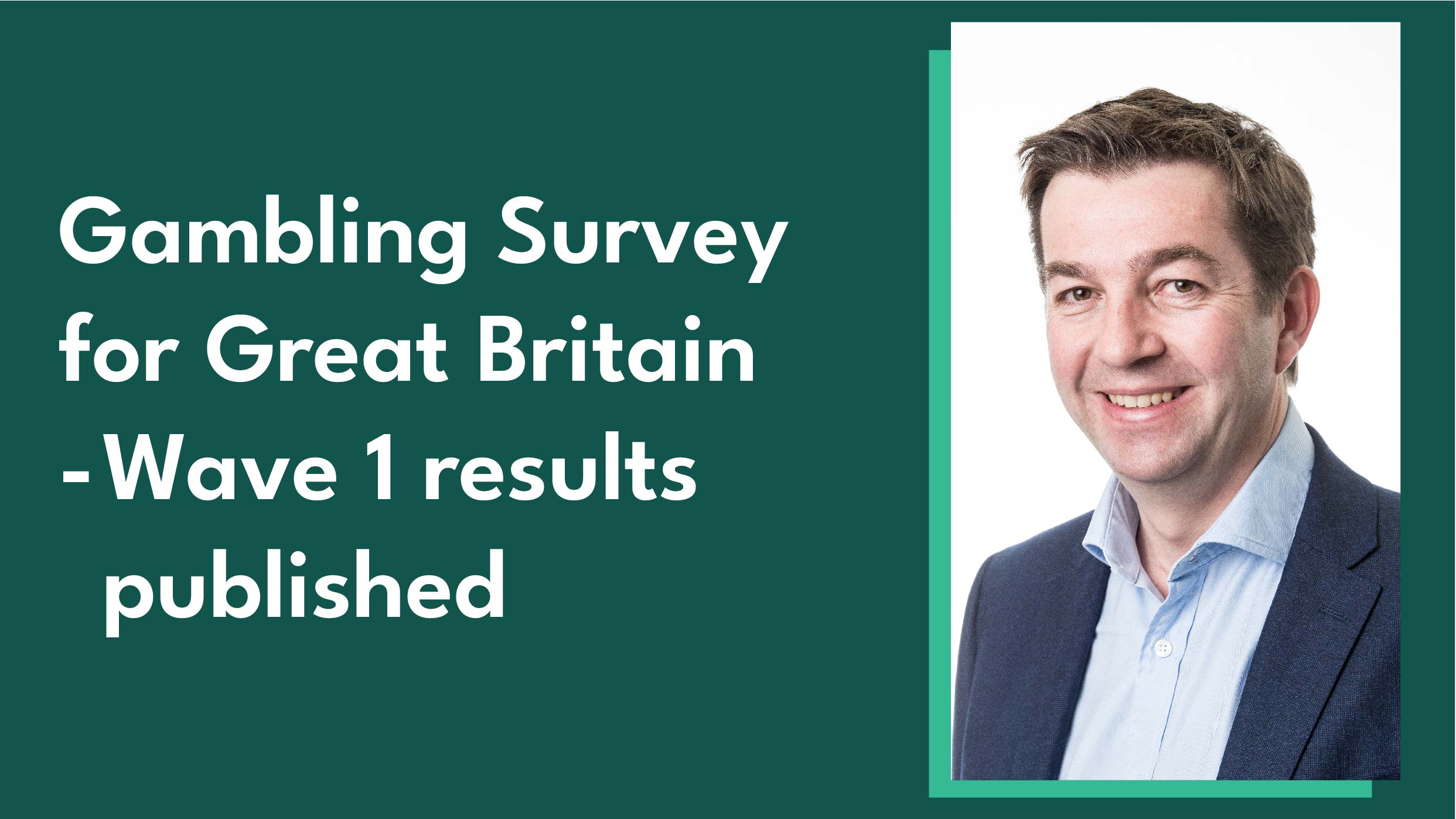 Gambling Survey for Great Britain - Wave 1 results published, with a portrait image of Ben Haden alongside it.