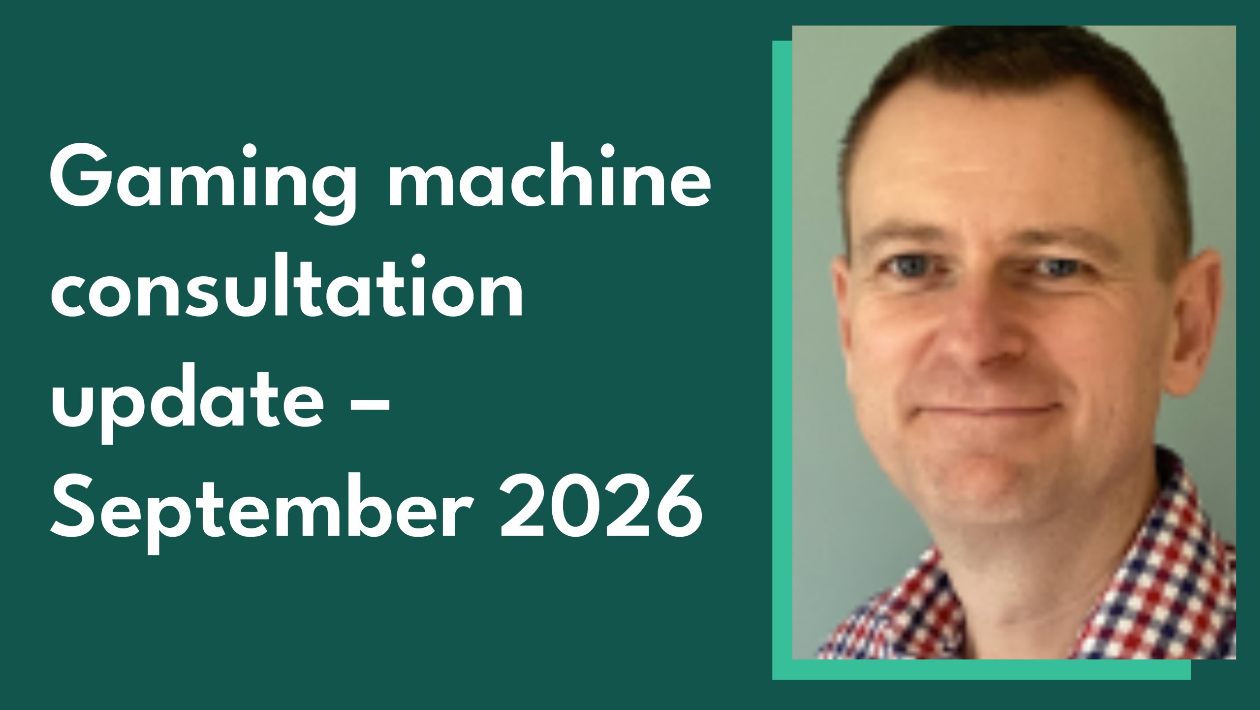Photo of Commission Policy Senior Manager Graham Burgin alongside the blog title - 'Game Machine Consultation update - September 2026'