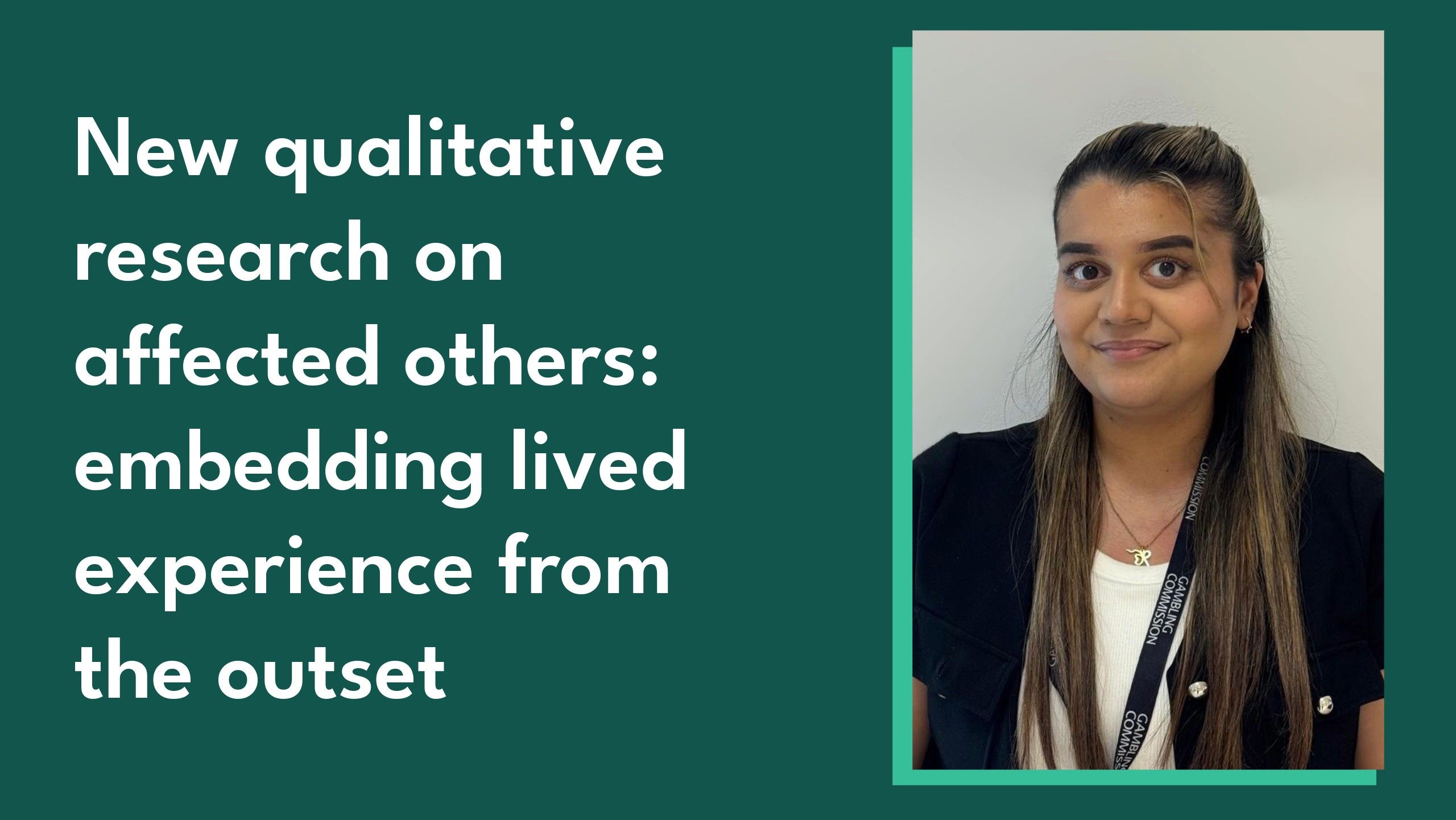 Image includes a photo of Commission Senior Research and Statistics Analyst Amandeep Manku alongside the blog title - 'New qualitative research on affected others: embedding lived experience from the outset'