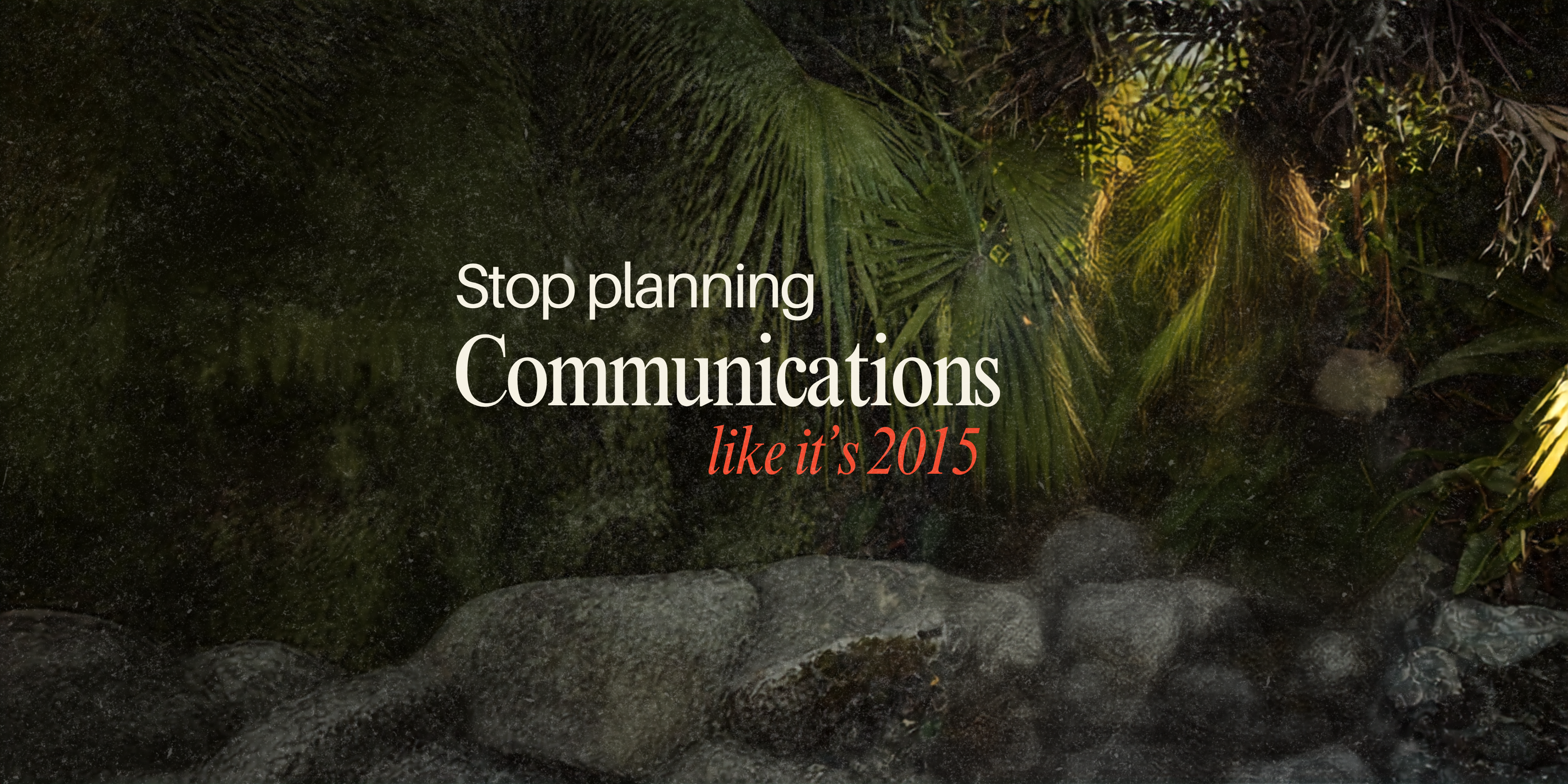 Stop planning communications like it's 2015