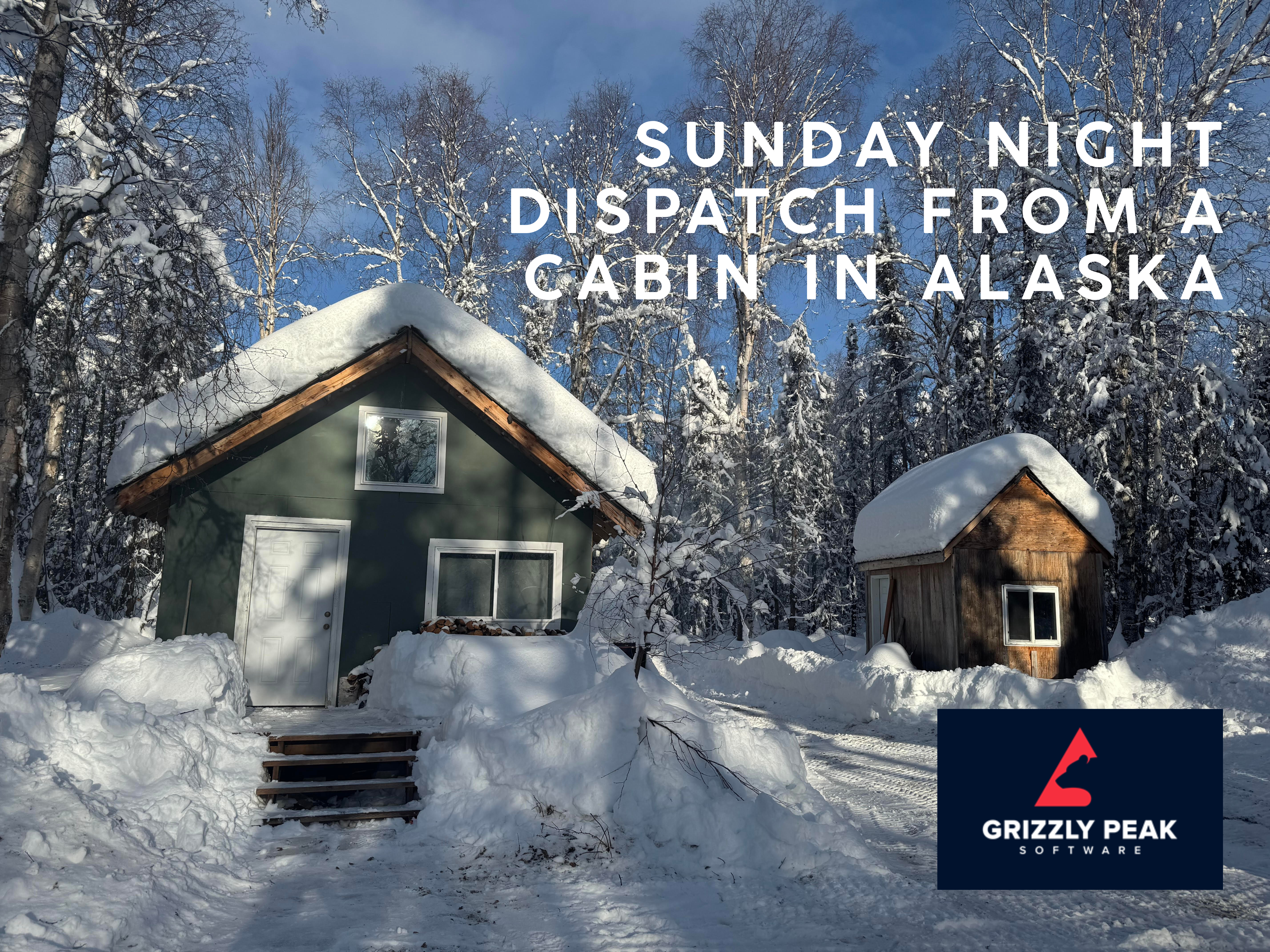 Sunday Night Dispatch from a Cabin in Alaska
