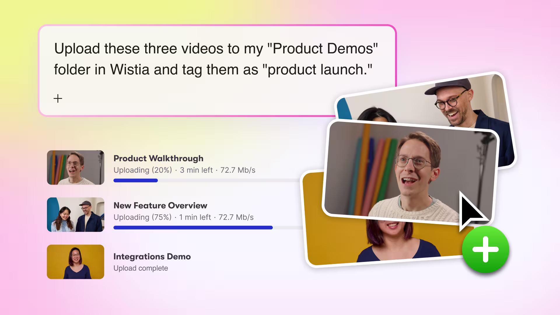 A prompt reading “Upload these three videos to my ‘Product Demos’ folder in Wistia and tag them as ‘product launch.’” Below that prompt are thumbnails of the three videos, a green “plus” icon representing uploading, and an upload progress bar for each video.