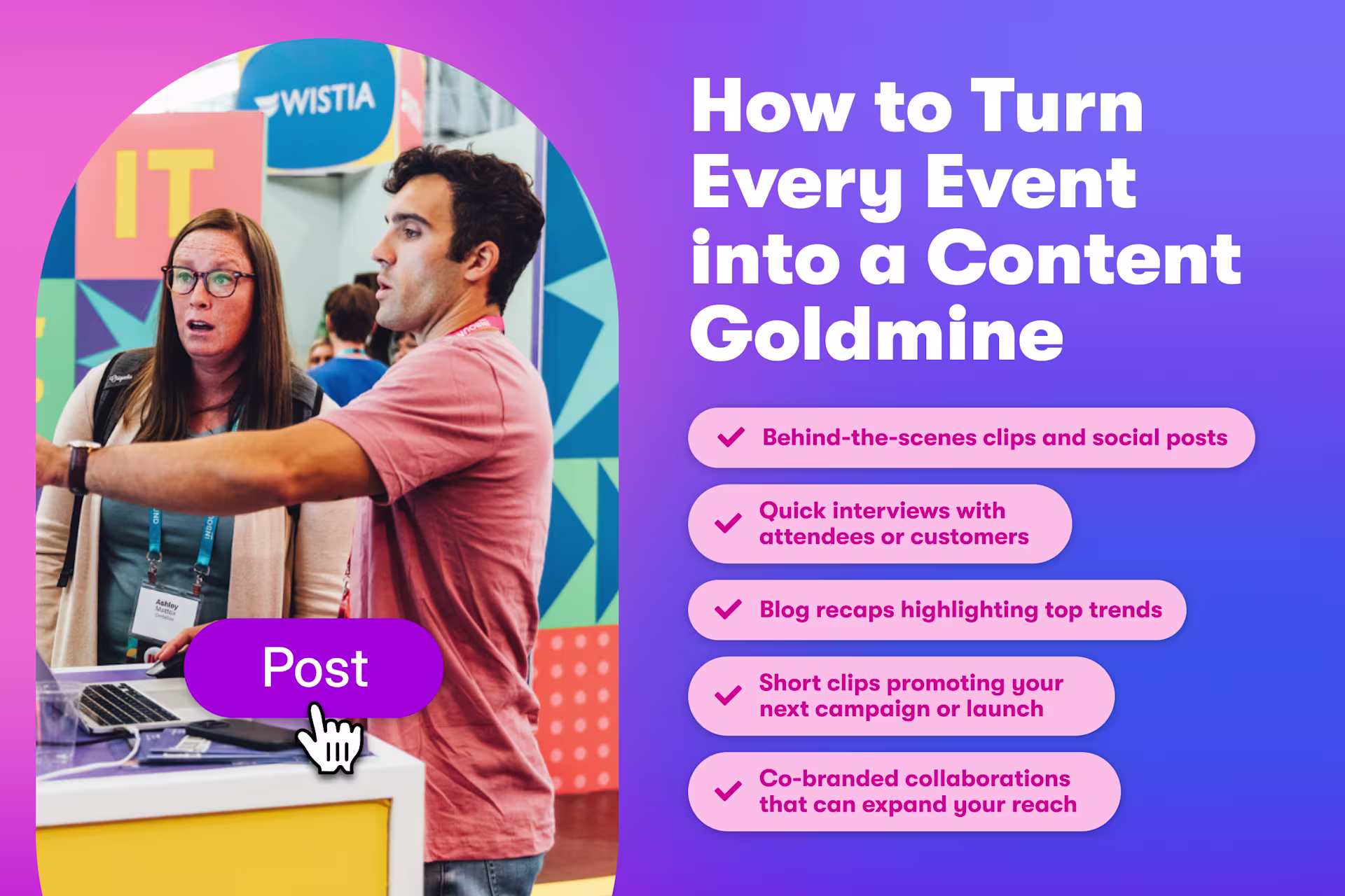 How to turn every event into a content goldmine; Behind-the-scenes clips and social posts, quick interviews with attendees or customers, blog recaps highlighting top trends, short clips promoting your next campaign or launch, co-branded collaborations that can expand your reach; image of two people at Wistia's booth at INBOUND