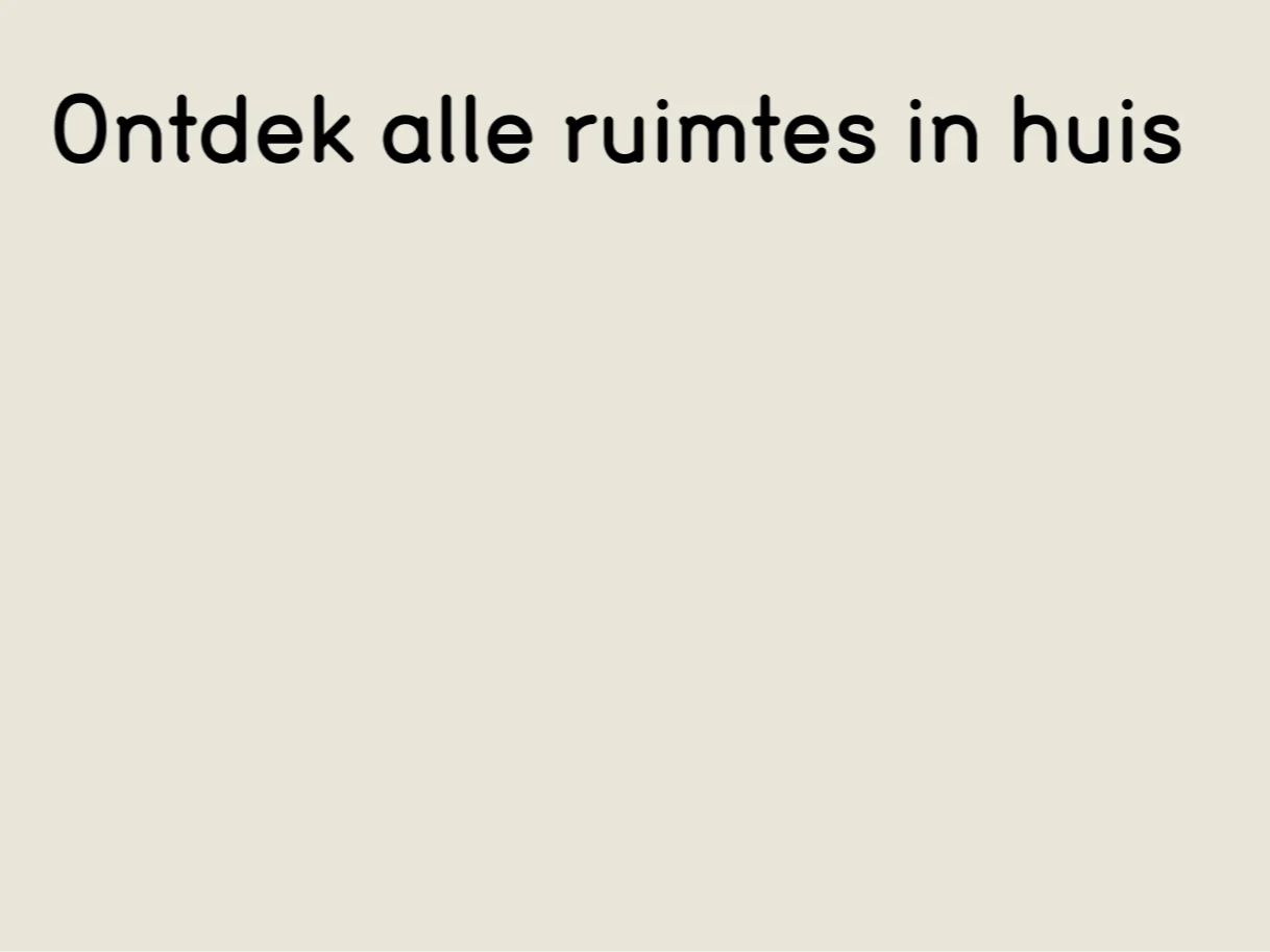 Ontdek alle ruimtes in huis