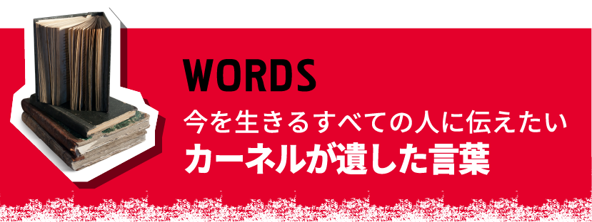 WORDS 今を生きるすべての人に伝えたい カーネルが遺した言葉