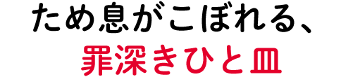 ため息がこぼれる罪深き一皿