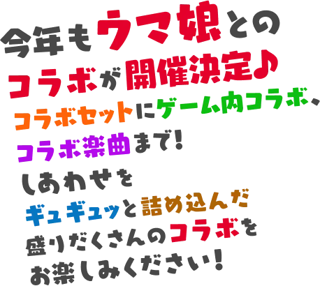 今年もウマ娘とのコラボが開催決定♪コラボセットにゲーム内コラボ、コラボ楽曲まで！しあわせをギュギュッと詰め込んだ盛りだくさんのコラボをお楽しみください！