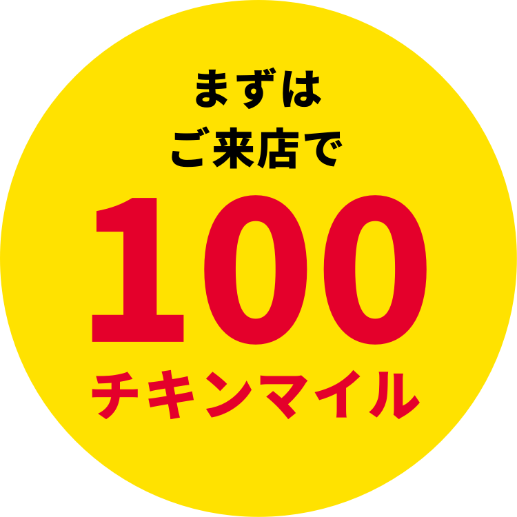 まずはご来店で 100チキンマイル