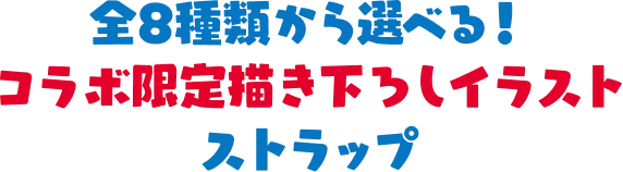 全8種類から選べる！コラボ限定描き下ろしイラスト ストラップ