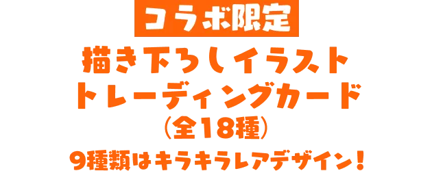 コラボ限定 描き下ろしイラスト トレーディングカード(全18種) 9種類はキラキラレアデザイン！