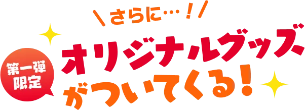 さらに・・・第一弾限定オリジナルグッズがついてくる！